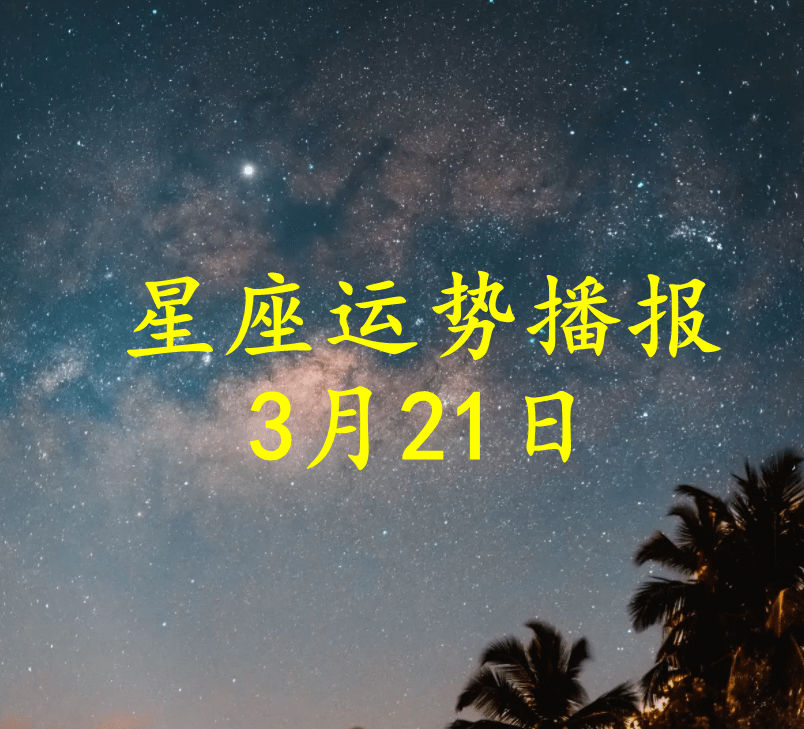 星座|【日运】十二星座2022年3月21日运势播报
