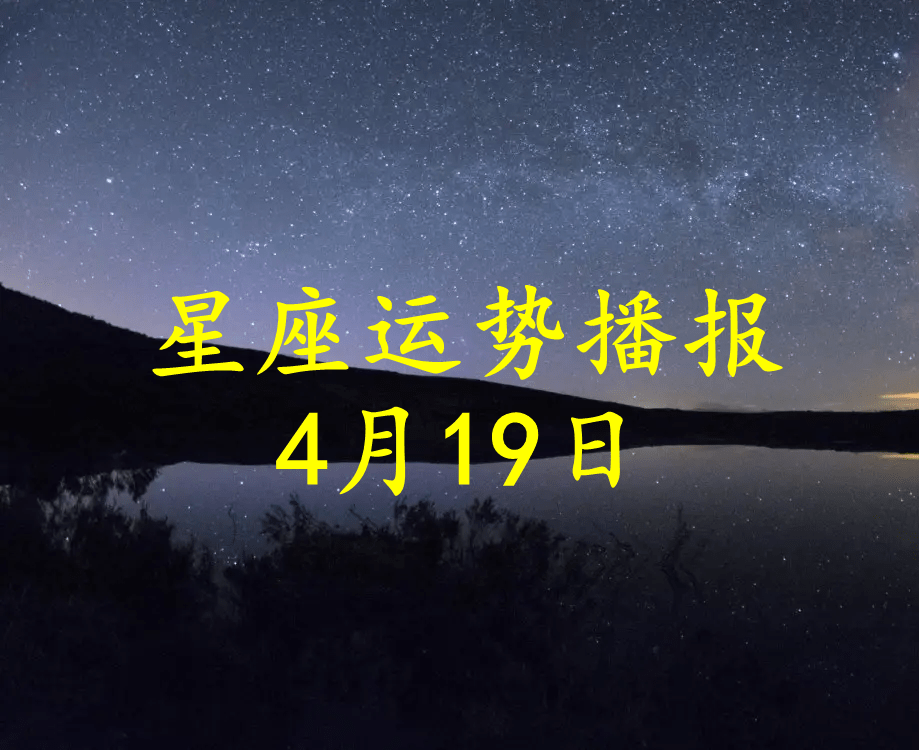 原创日运十二星座2022年4月19日运势播报