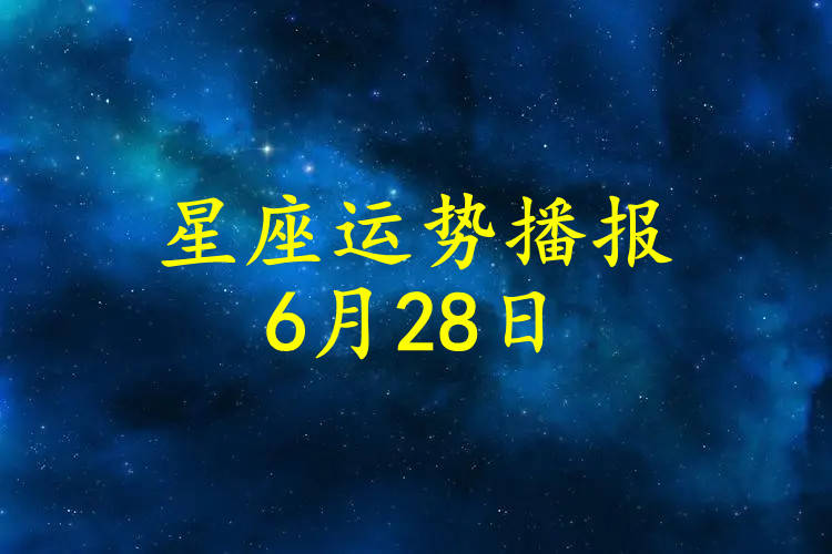 日运 十二星座22年6月28日运势播报 方面 财运 事业