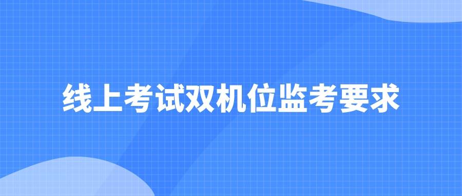 线上考试双机位监考要求_考生_摄像头_设备