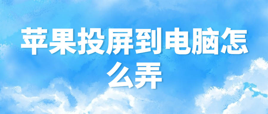苹果投屏到电脑怎么弄，三种投屏方式，操作简单！-如何苹果投屏到电脑