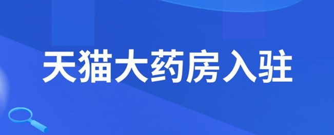 老闆申請入駐天貓大藥房,藥企入駐天貓店鋪怎麼做_藥品_要求_消費者