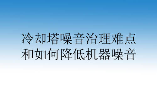 冷却塔噪音治理难点和如何降低机器噪音_传播_影响_振动