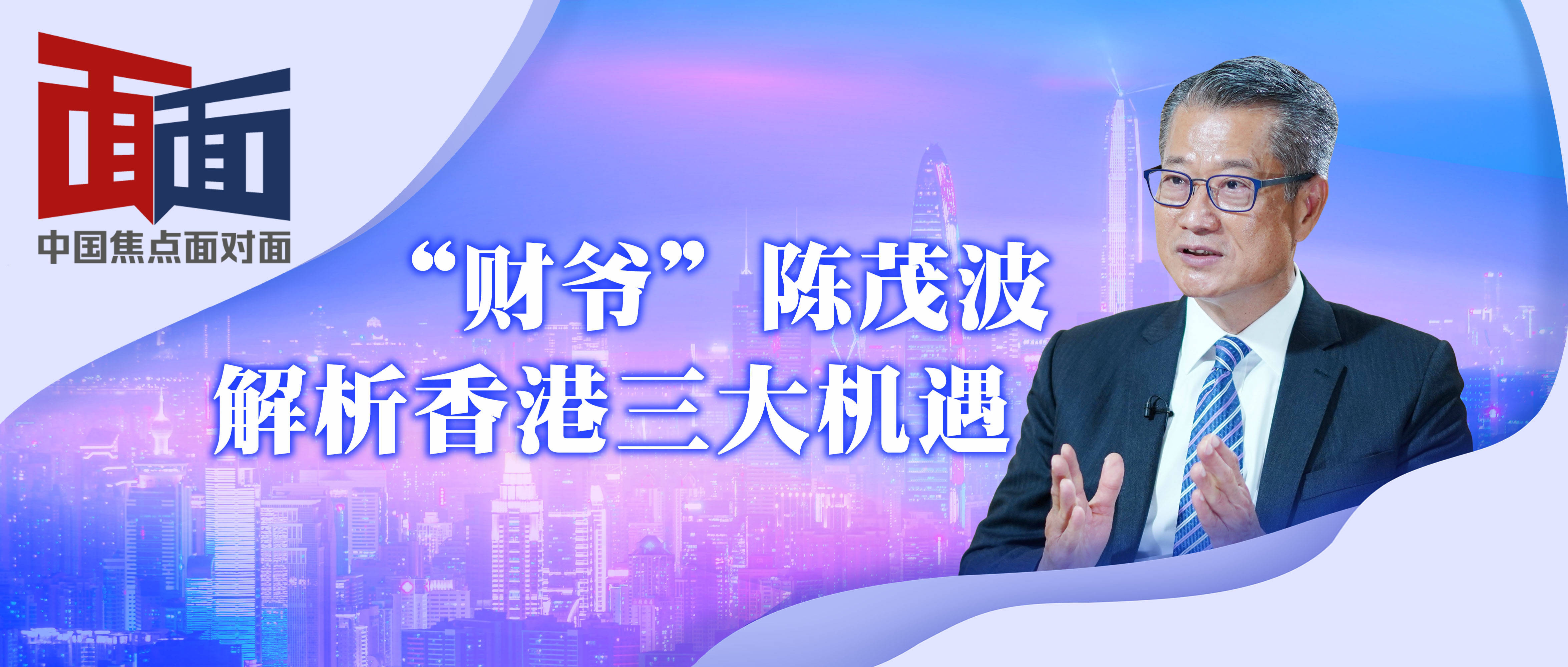 中國焦點面對面香港財爺解析香港三大機遇專訪香港財政司司長陳茂波