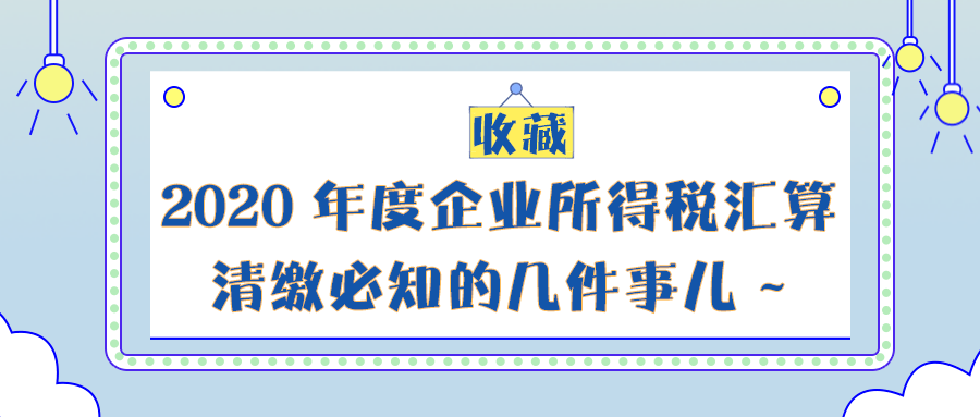 收藏!2020年度企业所得税汇算清缴必知的几件事儿_财政部