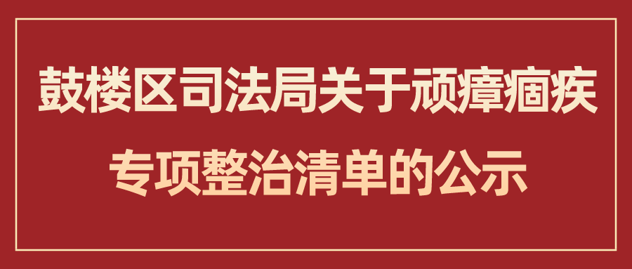 鼓楼区司法局关于顽瘴痼疾专项整治清单的公示