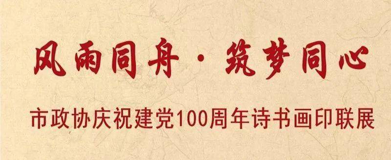 风雨同舟筑梦同心市政协庆祝建党100周年诗书画印联展二