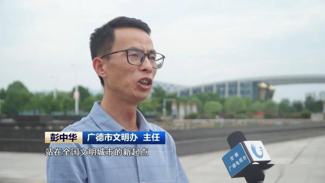 广德市文明办主任 彭中华站在全国文明城市的新起点上，我们将进一步以人