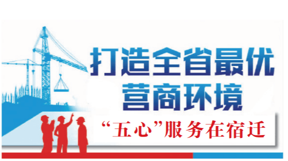 优化营商环境“五心”服务承诺清单解读总结篇丨宿迁：奏响“五心”协奏曲 绘就发展“同心圆”