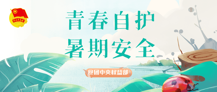 青春自护·暑期安全 | 各地团组织工作动态合辑②