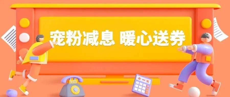 【福利到】宠粉减息,暖心送券,提款减息最高50元!_活动_金融部_减金