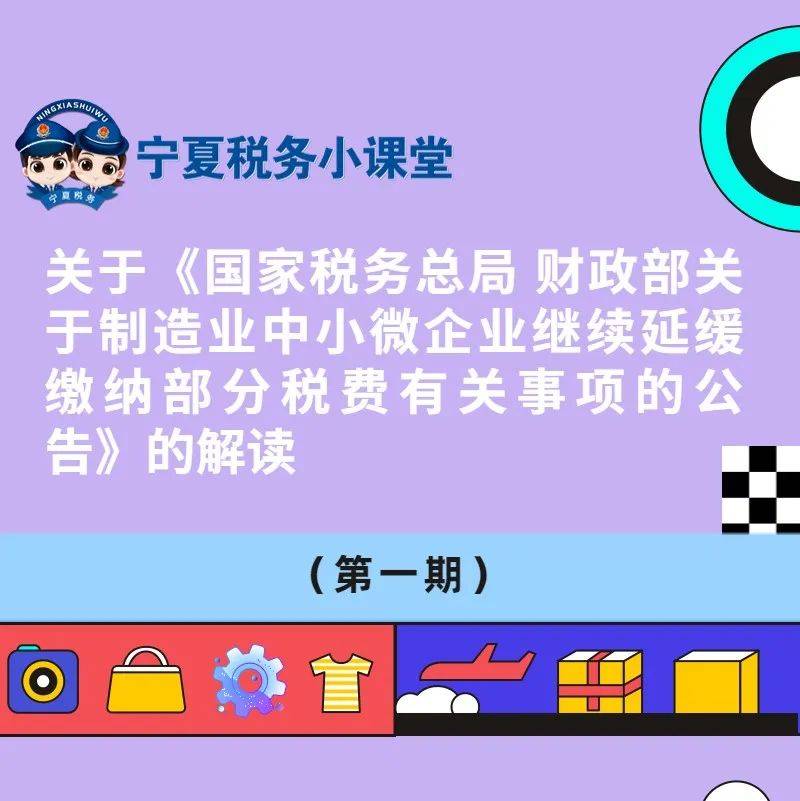 宁夏税务小课堂|关于《国家税务总局 财政部关于制造业中小微企业继续延缓缴纳部分税费有关事项的公告》的解读_吴忠市_财政部_宁夏