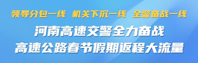 【豫祝平安】领导分包一线 机关下沉一线 全警奋战一线 河南高速交警全力奋战高速公路春节假期返程大流量警力路段全省 7267