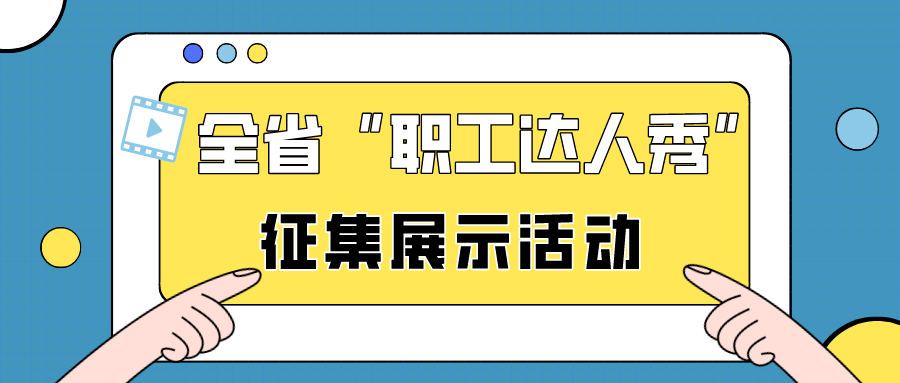 有才就来秀！2023年度全省“职工达人秀”征集展现活动启动！快来报名吧！！